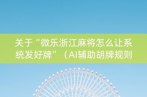 关于“微乐浙江麻将怎么让系统发好牌”（AI辅助胡牌规则)