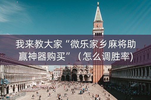 我来教大家“微乐家乡麻将助赢神器购买”（怎么调胜率)