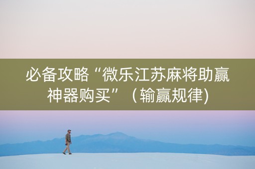 必备攻略“微乐江苏麻将助赢神器购买”（输赢规律)