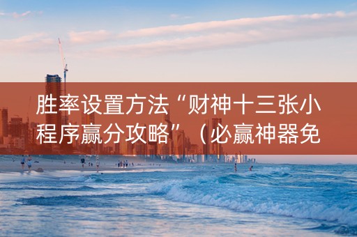 胜率设置方法“财神十三张小程序赢分攻略”（必赢神器免费安装)