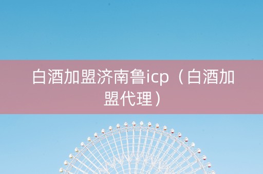 白酒加盟济南鲁icp（白酒加盟代理）