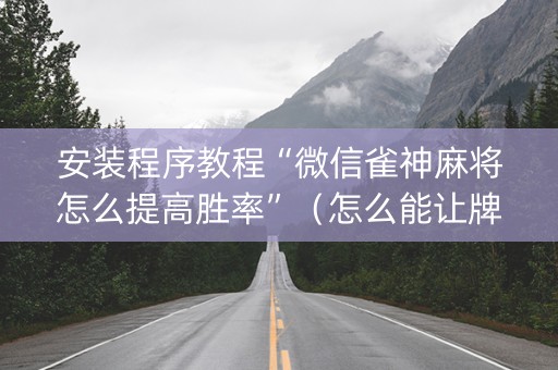 安装程序教程“微信雀神麻将怎么提高胜率”（怎么能让牌好一点)