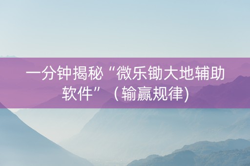 一分钟揭秘“微乐锄大地辅助软件”（输赢规律)