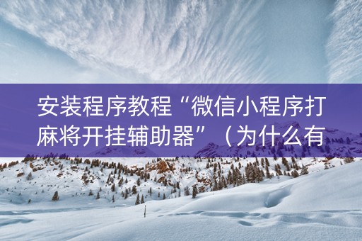 安装程序教程“微信小程序打麻将开挂辅助器”（为什么有人一直赢)