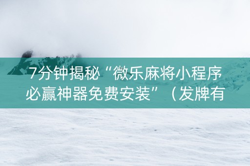 7分钟揭秘“微乐麻将小程序必赢神器免费安装”（发牌有什么规律吗)