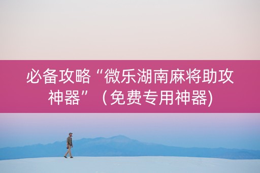必备攻略“微乐湖南麻将助攻神器”（免费专用神器)