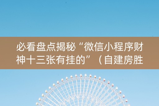 必看盘点揭秘“微信小程序财神十三张有挂的”（自建房胜负规律)