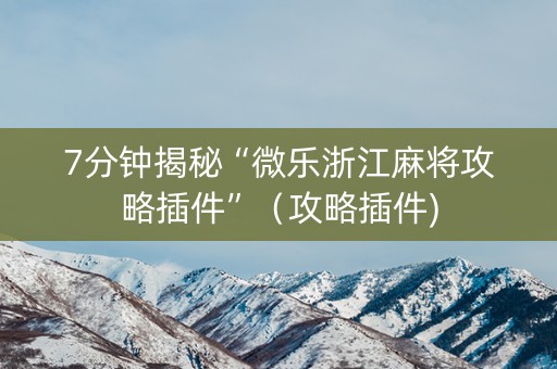 7分钟揭秘“微乐浙江麻将攻略插件”（攻略插件)