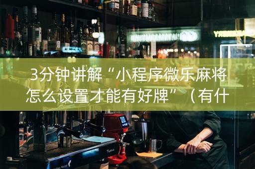 3分钟讲解“小程序微乐麻将怎么设置才能有好牌”（有什么诀窍)