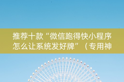 推荐十款“微信跑得快小程序怎么让系统发好牌”（专用神器)