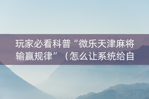 玩家必看科普“微乐天津麻将输赢规律”（怎么让系统给自己好牌)
