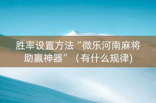 胜率设置方法“微乐河南麻将助赢神器”（有什么规律)