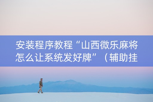 安装程序教程“山西微乐麻将怎么让系统发好牌”（辅助挂发牌规律)