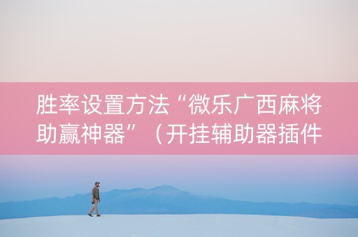 胜率设置方法“微乐广西麻将助赢神器”（开挂辅助器插件)