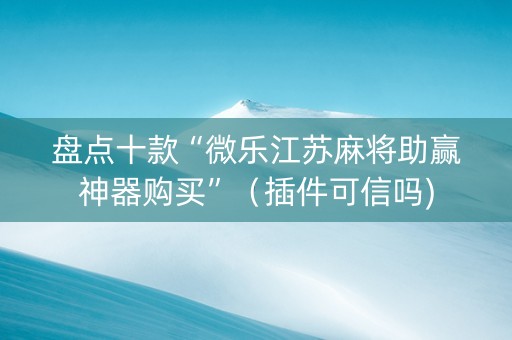 盘点十款“微乐江苏麻将助赢神器购买”（插件可信吗)