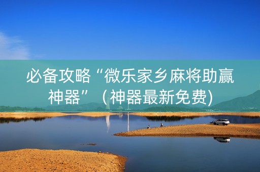 必备攻略“微乐家乡麻将助赢神器”（神器最新免费)