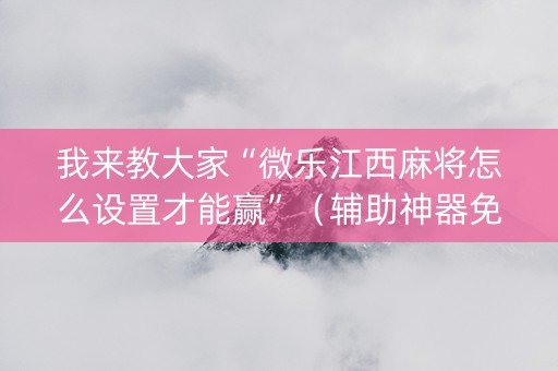 我来教大家“微乐江西麻将怎么设置才能赢”（辅助神器免费)