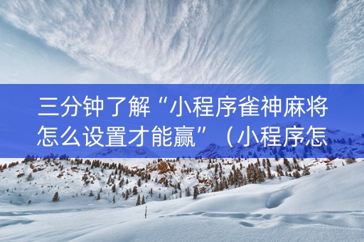 三分钟了解“小程序雀神麻将怎么设置才能赢”（小程序怎么才会赢)