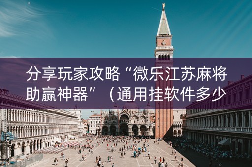 分享玩家攻略“微乐江苏麻将助赢神器”（通用挂软件多少钱)
