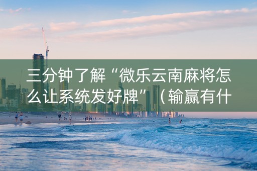 三分钟了解“微乐云南麻将怎么让系统发好牌”（输赢有什么规律)