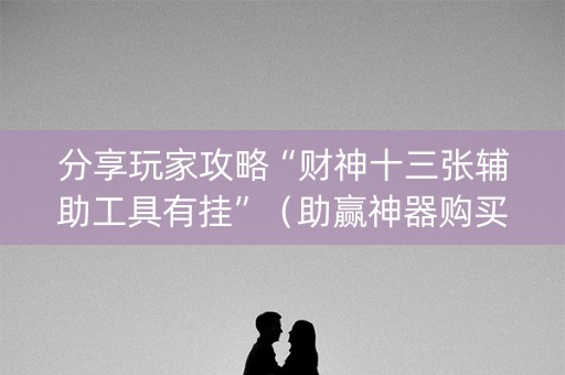分享玩家攻略“财神十三张辅助工具有挂”（助赢神器购买)