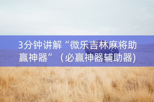 3分钟讲解“微乐吉林麻将助赢神器”（必赢神器辅助器)