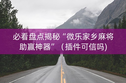 必看盘点揭秘“微乐家乡麻将助赢神器”（插件可信吗)