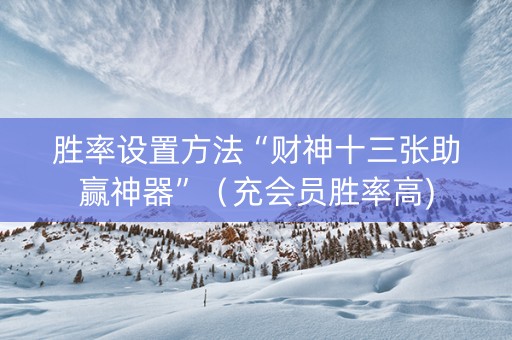 胜率设置方法“财神十三张助赢神器”（充会员胜率高)