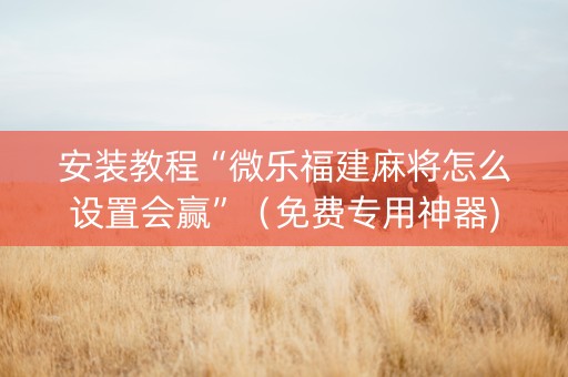 安装教程“微乐福建麻将怎么设置会赢”（免费专用神器)