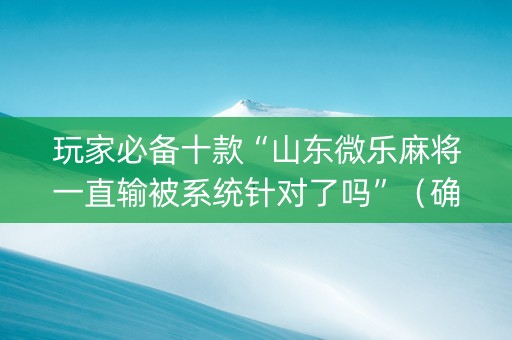 玩家必备十款“山东微乐麻将一直输被系统针对了吗”（确实有插件吗)