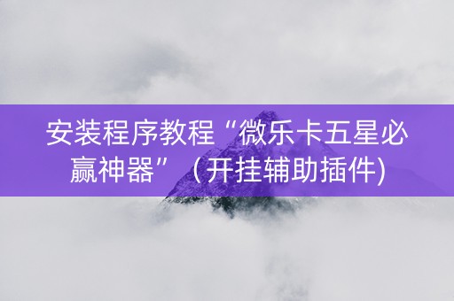 安装程序教程“微乐卡五星必赢神器”（开挂辅助插件)