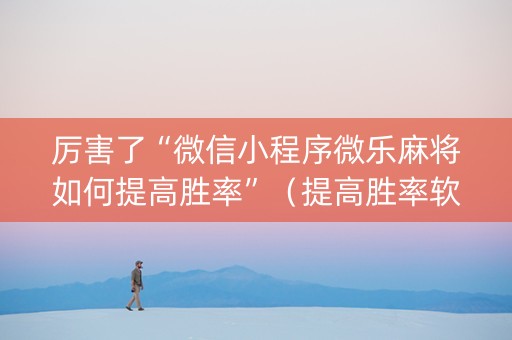 厉害了“微信小程序微乐麻将如何提高胜率”（提高胜率软件)