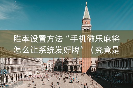 胜率设置方法“手机微乐麻将怎么让系统发好牌”（究竟是不是有挂)