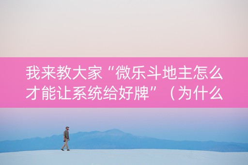 我来教大家“微乐斗地主怎么才能让系统给好牌”（为什么有人一直赢)