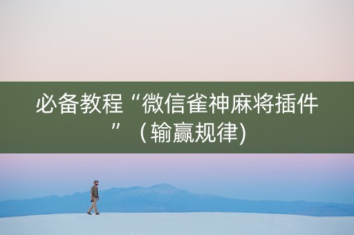 必备教程“微信雀神麻将插件”（输赢规律)
