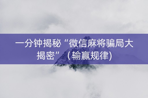 一分钟揭秘“微信麻将骗局大揭密”（输赢规律)