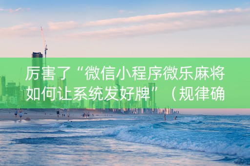 厉害了“微信小程序微乐麻将如何让系统发好牌”（规律确实有挂)