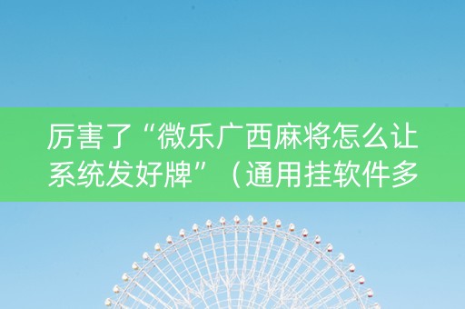 厉害了“微乐广西麻将怎么让系统发好牌”（通用挂软件多少钱)