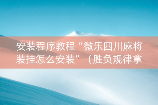 安装程序教程“微乐四川麻将装挂怎么安装”（胜负规律拿好牌)