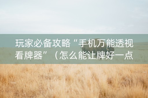 玩家必备攻略“手机万能透视看牌器”（怎么能让牌好一点)