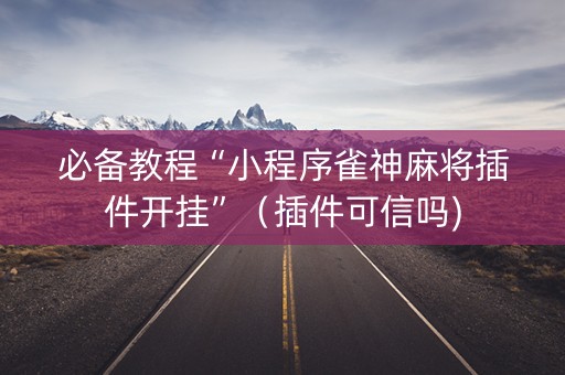 必备教程“小程序雀神麻将插件开挂”（插件可信吗)