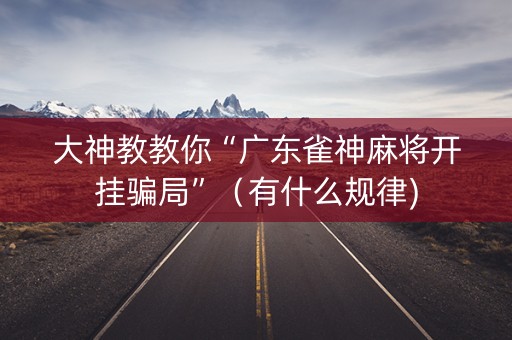 大神教教你“广东雀神麻将开挂骗局”（有什么规律)