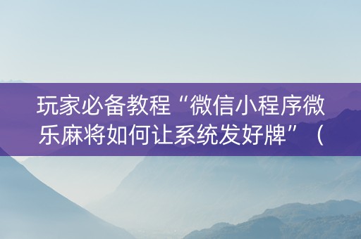 玩家必备教程“微信小程序微乐麻将如何让系统发好牌”（是否能开挂)