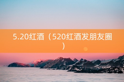 5.20红酒（520红酒发朋友圈）
