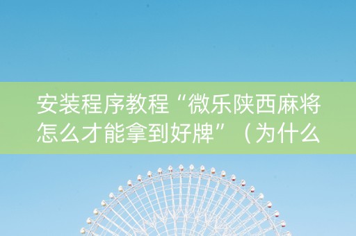 安装程序教程“微乐陕西麻将怎么才能拿到好牌”（为什么有人一直赢)