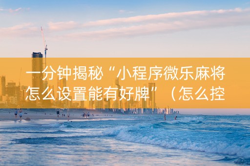 一分钟揭秘“小程序微乐麻将怎么设置能有好牌”（怎么控制输赢)