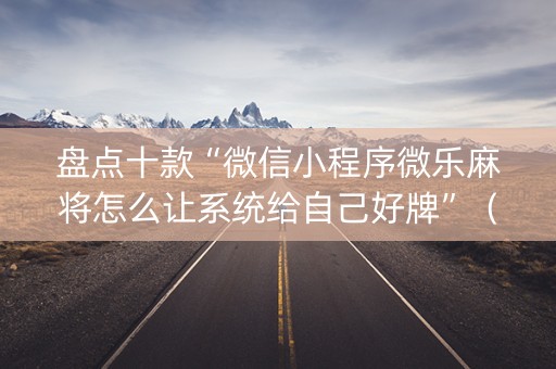 盘点十款“微信小程序微乐麻将怎么让系统给自己好牌”（专用神器)