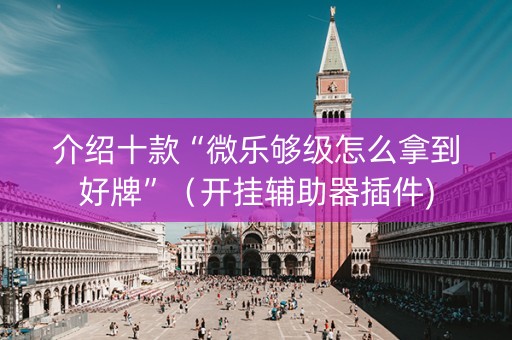 介绍十款“微乐够级怎么拿到好牌”（开挂辅助器插件)