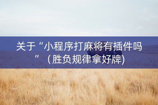 关于“小程序打麻将有插件吗”（胜负规律拿好牌)