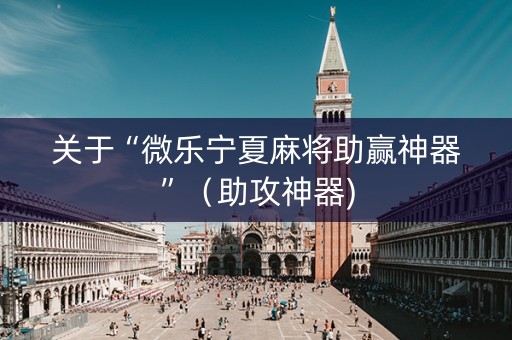 关于“微乐宁夏麻将助赢神器”（助攻神器)